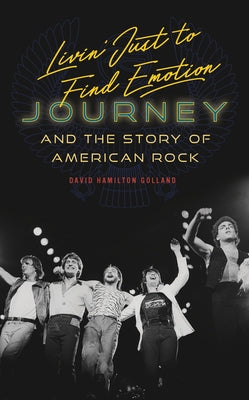 Livin' Just to Find Emotion: Journey and the Story of American Rock by Golland, David Hamilton