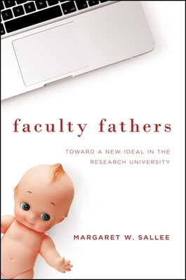 Faculty Fathers: Toward a New Ideal in the Research University by Sallee, Margaret W.