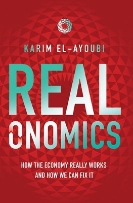 Realonomics: How the Economy Really Works, and How We Can Fix It by El-Ayoubi, Karim