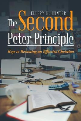 The Second Peter Principle: Keys to Becoming an Effective Christian by Hunter, Ellery H.