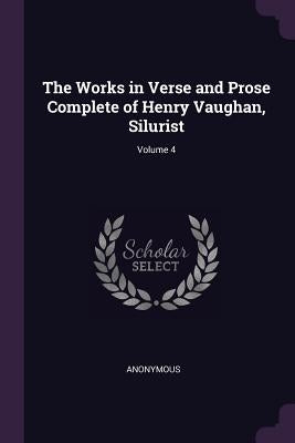 The Works in Verse and Prose Complete of Henry Vaughan, Silurist; Volume 4 by Anonymous