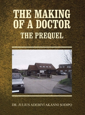 The Making of a Doctor: The Prequel by Adebiyi Akanni Sodipo, Julius