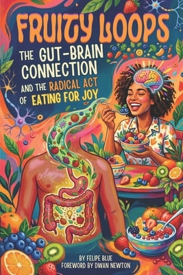 Fruity Loops: The Gut-Brain Connection and the Radical Act of Eating for Joy by Newton, Dwan
