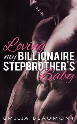 Loving my Billionaire Stepbrother's Baby by Beaumont, Emilia