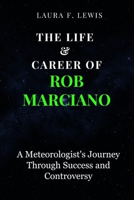 The Life & Career of Rob Marciano: A Meteorologist's Journey Through Success and Controversy by Lewis, Laura F.