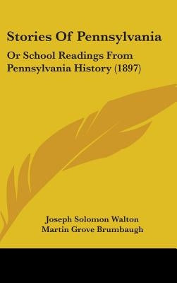 Stories Of Pennsylvania: Or School Readings From Pennsylvania History (1897) by Walton, Joseph Solomon