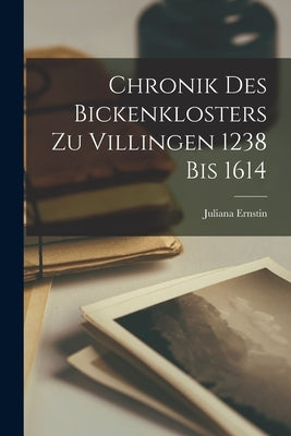 Chronik des Bickenklosters zu Villingen 1238 bis 1614 by Ernstin, Juliana