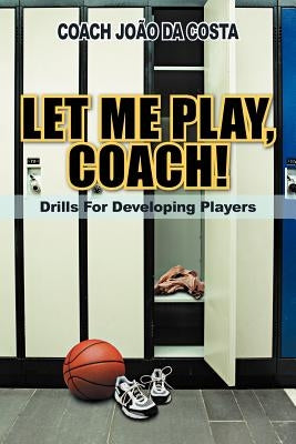 Let Me Play, Coach!: Drills for Developing Players by Da Costa, Coach Jo