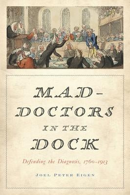Mad-Doctors in the Dock: Defending the Diagnosis, 1760-1913 by Eigen, Joel Peter