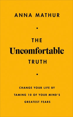 The Uncomfortable Truth: Change Your Life by Taming 10 of Your Mind's Greatest Fears by Mathur, Anna