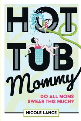 Hot Tub Mommy: Do All Moms Swear this Much? by Lance, Nicole