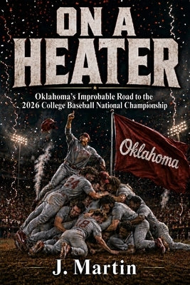 On a Heater: Oklahoma's Improbable Road to the 2026 College Baseball National Championship by Martin, Justin