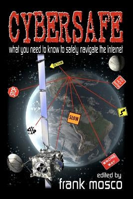 Cybersafe: What You Need To Know To Safely Navigate The Internet by Mosco, Frank