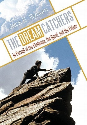 The Dream Catchers: In Pursuit of the Challenge, the Quest, and the Future by Bynum, Jack E.