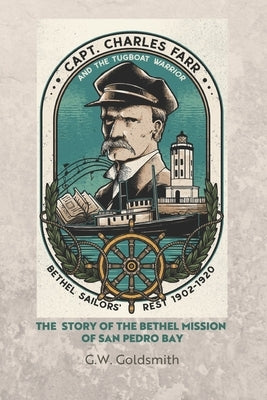 Captain Charles Farr and the Tugboat, Warrior: The Story of the Bethel Mission of San Pedro Bay by Goldsmith, G. W.