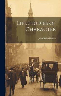 Life Studies of Character by Hunter, John Kelso