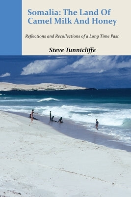 Somalia: The Land of Camel Milk and Honey: Reflections and Recollections of a Time Long Past by Tunnicliffe, Steve