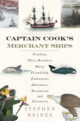 Captain Cook's Merchant Ships: Freelove, Three Brothers, Mary, Friendship, Endeavour, Adventure, Resolution and Discovery by Baines, Stephen