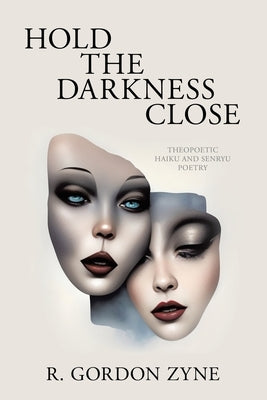 Hold the Darkness Close: Theopoetic Haiku and Senryu Poetry by Zyne, R. Gordon