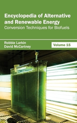 Encyclopedia of Alternative and Renewable Energy: Volume 15 (Conversion Techniques for Biofuels) by Larkin, Robbie