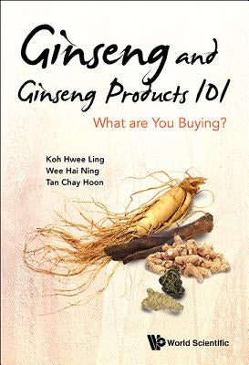 Ginseng and Ginseng Products 101 by Koh Hwee-Ling