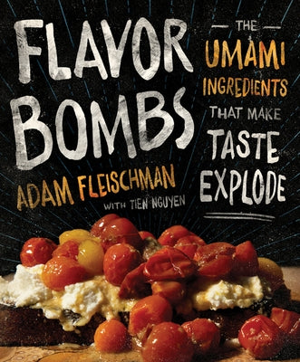 Flavor Bombs: The Umami Ingredients That Make Taste Explode by Fleischman, Adam