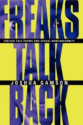 Freaks Talk Back: Tabloid Talk Shows and Sexual Nonconformity by Gamson, Joshua