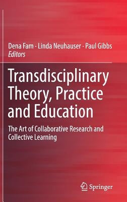 Transdisciplinary Theory, Practice and Education: The Art of Collaborative Research and Collective Learning by Fam, Dena