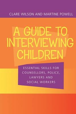 A Guide to Interviewing Children: Essential Skills for Counsellors, Police Lawyers and Social Workers by Wilson, Claire