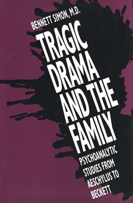 Tragic Drama and the Family: Psychoanalytic Studies from Aeschylus to Beckett by Simon, Bennett