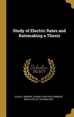 Study of Electric Rates and Ratemaking a Thesis by Barrer, Glen A.