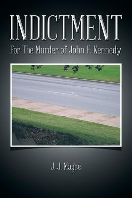 Indictment: For the Murder of John F. Kennedy by Magee, J. J.