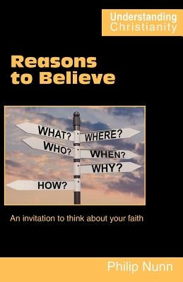 Reasons to Believe: An invitation to think about your faith by Nunn, Philip
