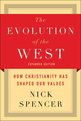The Evolution of the West: How Christianity Has Shaped Our Values by Spencer, Nick