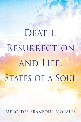 Death, Resurrection and Life, States of a Soul by Franzone-Morales, Mercedes
