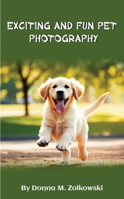 Exciting and Fun Pet Photography by Zolkowski, Donna M.