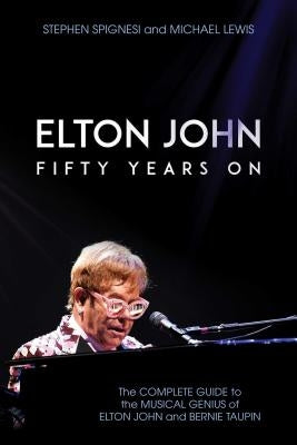 Elton John: Fifty Years on: The Complete Guide to the Musical Genius of Elton John and Bernie Taupin by Spignesi, Stephen