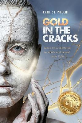 Gold in the Cracks: Move from Shattered to Whole and Reveal Your Light by St Pucchi, Rani