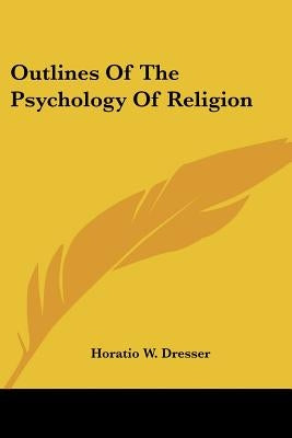 Outlines Of The Psychology Of Religion by Dresser, Horatio W.