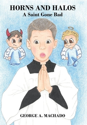 Horns and Halos: A Saint Gone Bad by Machado, George A.