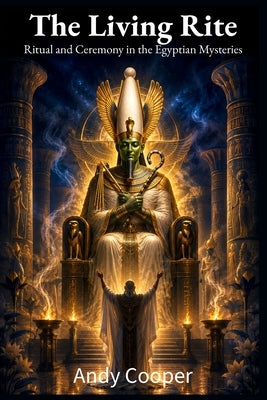 The Living Rite: Ritual and Ceremony in the Egyptian Mysteries by Cooper, Andy