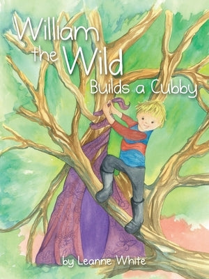 William the Wild Builds a Cubby by White, Leanne