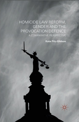 Homicide Law Reform, Gender and the Provocation Defence: A Comparative Perspective by Fitz-Gibbon, Kate