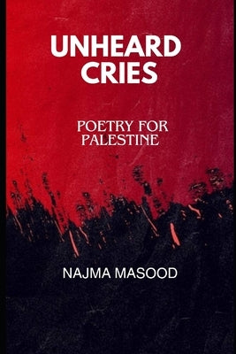 Unheard Cries: Poetry for Palestine by Masood, Najma