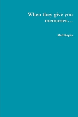 When they give you memories... by Reyes, Matt