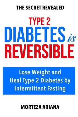 Type 2 Diabetes Is Reversible: Lose Weight and Heal Type 2 Diabetes by Intermittent Fasting by Ariana, Morteza