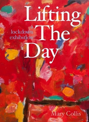 Lifting the Day: A Lockdown Exhibition by Collis, Mary