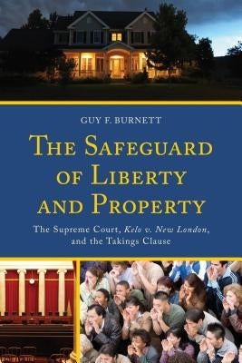 The Safeguard of Liberty and Property: The Supreme Court, Kelo v. New London, and the Takings Clause by Burnett, Guy F.