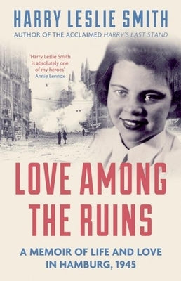 Love Among the Ruins: A Memoir of Life and Love in Hamburg, 1945 by Leslie Smith, Harry