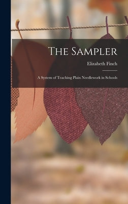 The Sampler: A System of Teaching Plain Needlework in Schools by Finch, Elizabeth